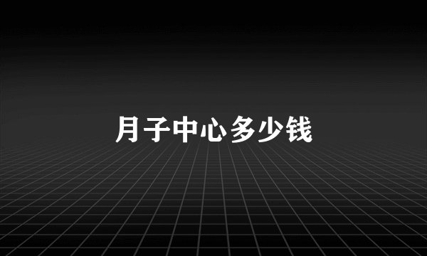 月子中心多少钱