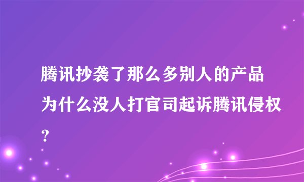 腾讯抄袭了那么多别人的产品为什么没人打官司起诉腾讯侵权？