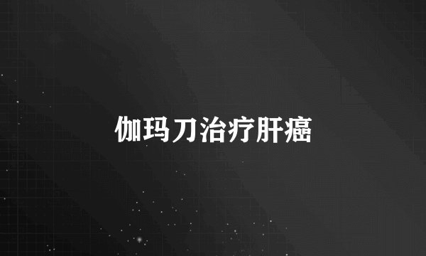 伽玛刀治疗肝癌