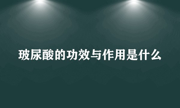 玻尿酸的功效与作用是什么