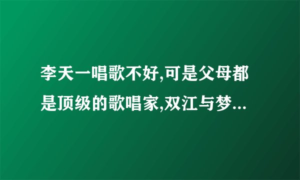 李天一唱歌不好,可是父母都是顶级的歌唱家,双江与梦鸽他们为什么不教教儿子声乐那