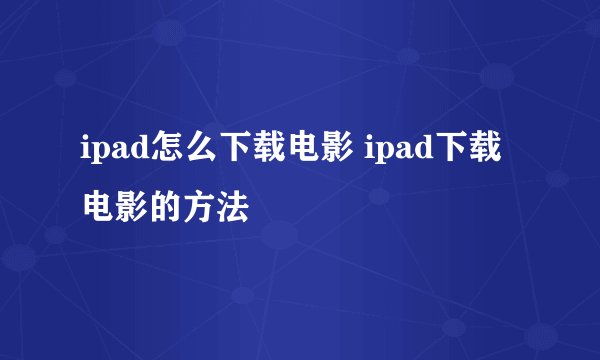 ipad怎么下载电影 ipad下载电影的方法