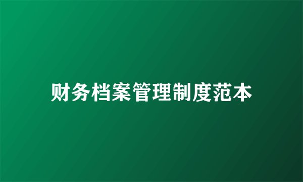 财务档案管理制度范本