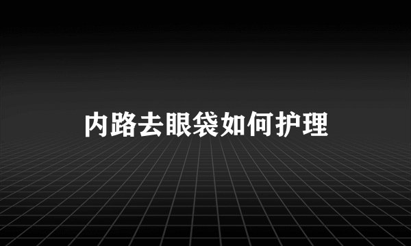 内路去眼袋如何护理