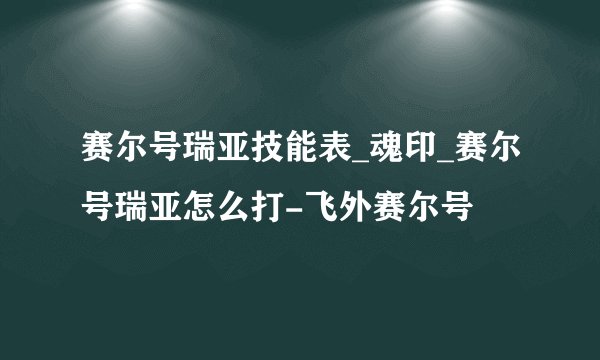 赛尔号瑞亚技能表_魂印_赛尔号瑞亚怎么打-飞外赛尔号