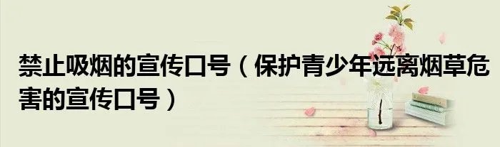 禁止吸烟的宣传口号（保护青少年远离烟草危害的宣传口号）