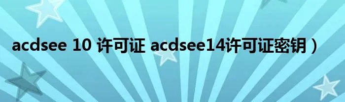 acdsee 10 许可证 acdsee14许可证密钥）