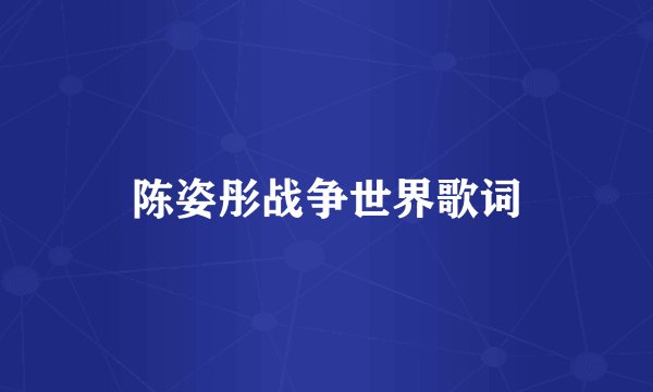 陈姿彤战争世界歌词