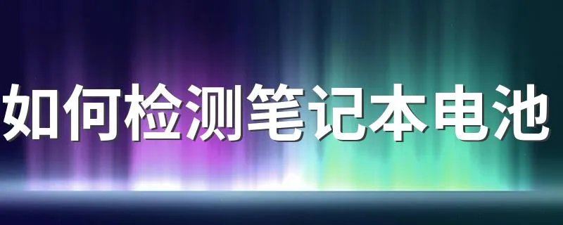 如何检测笔记本电池 检测笔记本电池的方法