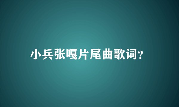 小兵张嘎片尾曲歌词？