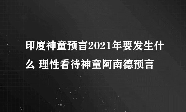 印度神童预言2021年要发生什么 理性看待神童阿南德预言