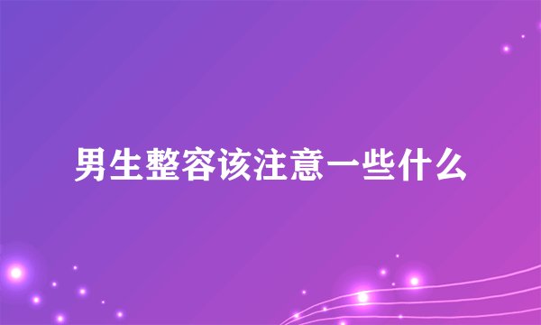 男生整容该注意一些什么