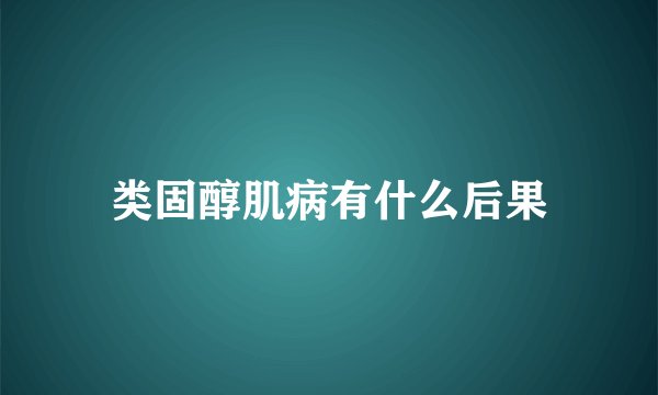 类固醇肌病有什么后果
