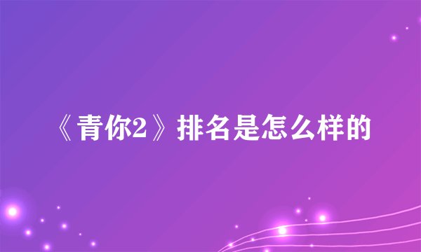 《青你2》排名是怎么样的