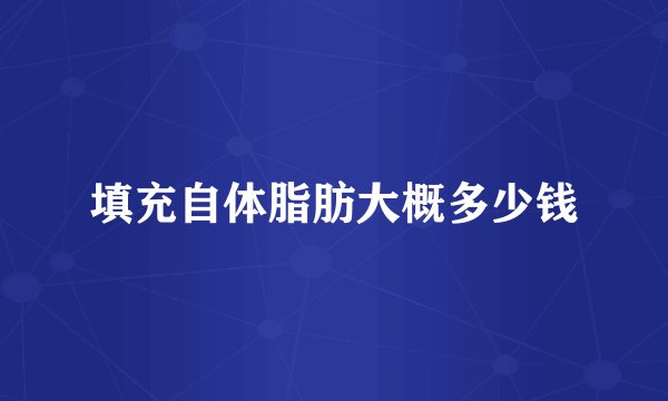 填充自体脂肪大概多少钱