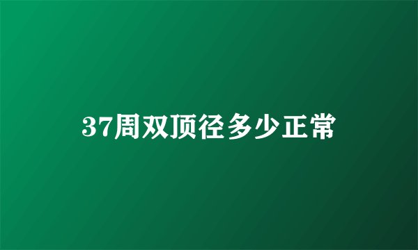 37周双顶径多少正常