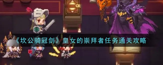 《坎公骑冠剑》皇女的崇拜者任务通关攻略