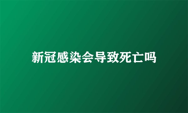 新冠感染会导致死亡吗