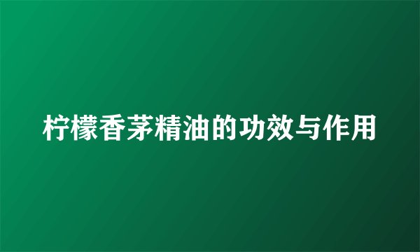 柠檬香茅精油的功效与作用