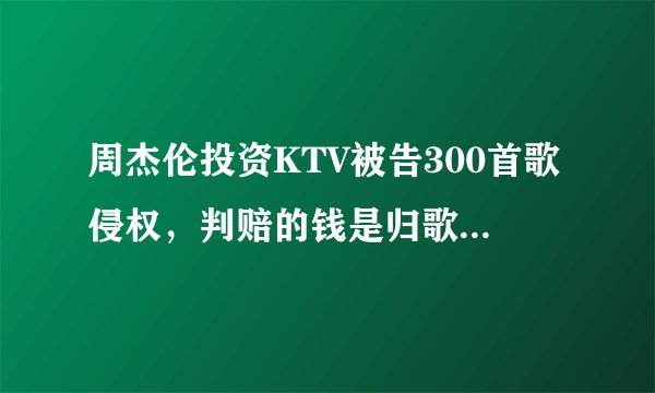 周杰伦投资KTV被告300首歌侵权，判赔的钱是归歌手所有吗？
