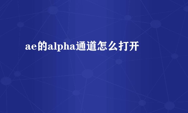 ae的alpha通道怎么打开