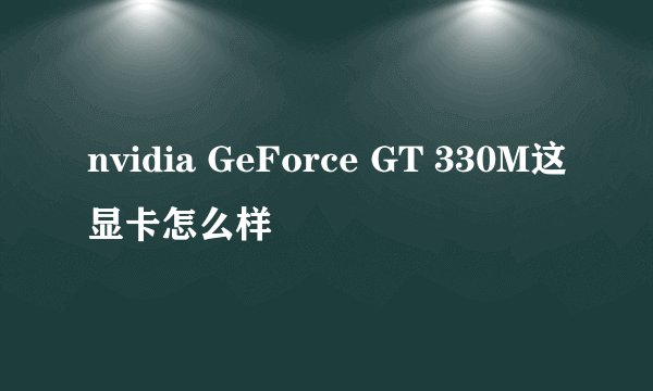 nvidia GeForce GT 330M这显卡怎么样