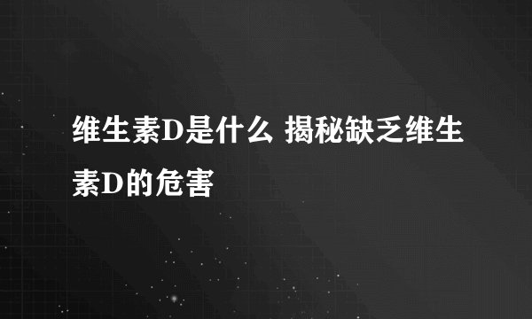 维生素D是什么 揭秘缺乏维生素D的危害
