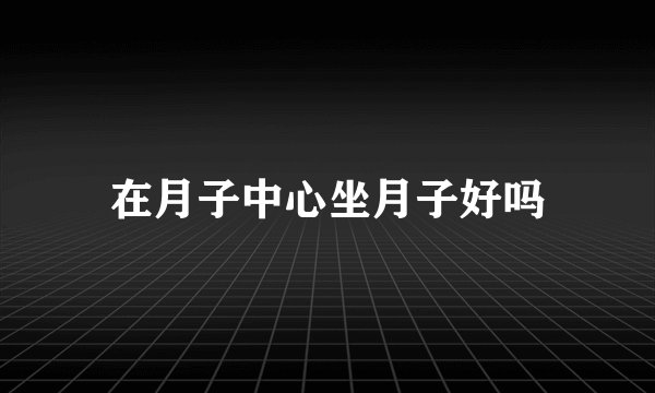 在月子中心坐月子好吗