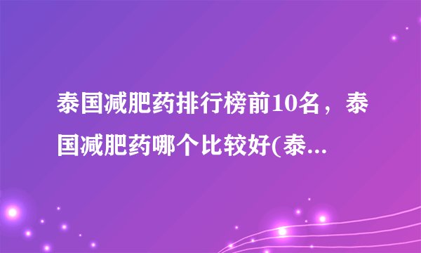 泰国减肥药排行榜前10名，泰国减肥药哪个比较好(泰国slim减肥药能吃吗)
