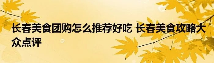长春美食团购怎么推荐好吃 长春美食攻略大众点评