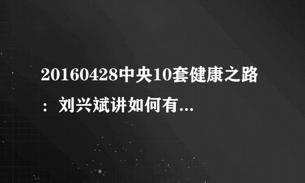 20160428中央10套健康之路：刘兴斌讲如何有效预防猝死