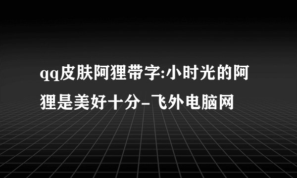 qq皮肤阿狸带字:小时光的阿狸是美好十分-飞外电脑网