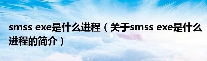 smss exe是什么进程（关于smss exe是什么进程的简介）