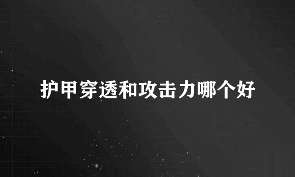 护甲穿透和攻击力哪个好