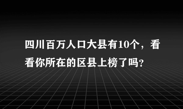 四川百万人口大县有10个，看看你所在的区县上榜了吗？