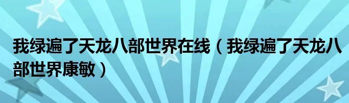 我绿遍了天龙八部世界在线（我绿遍了天龙八部世界康敏）