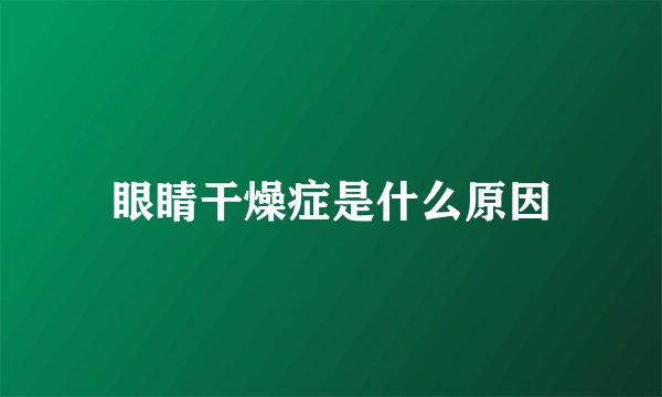 眼睛干燥症是什么原因
