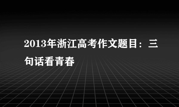 2013年浙江高考作文题目:三句话看青春