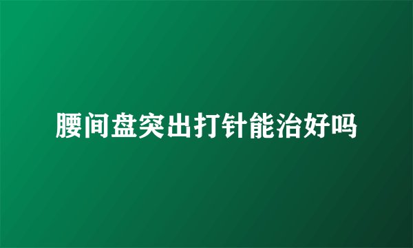 腰间盘突出打针能治好吗