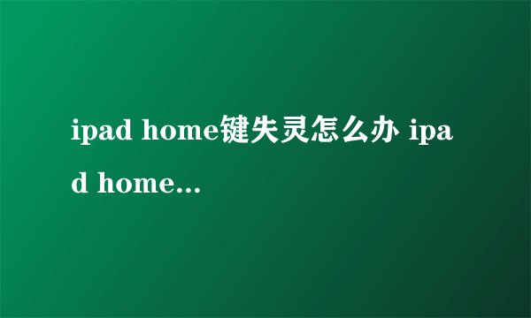 ipad home键失灵怎么办 ipad home键失灵解决办法