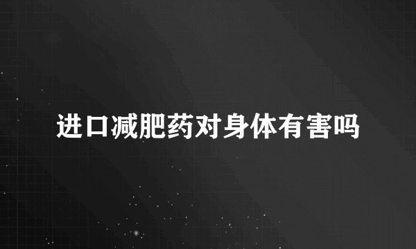进口减肥药对身体有害吗