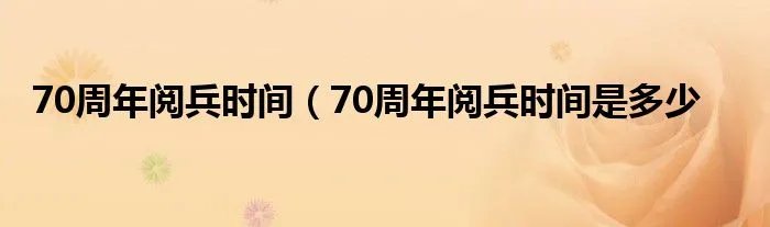 70周年阅兵时间（70周年阅兵时间是多少