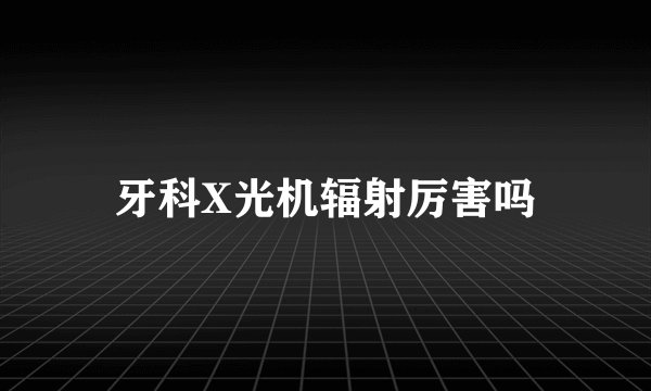 牙科X光机辐射厉害吗