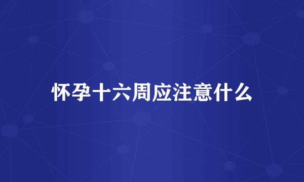 怀孕十六周应注意什么