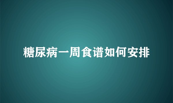 糖尿病一周食谱如何安排