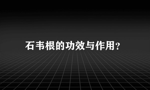 石韦根的功效与作用？
