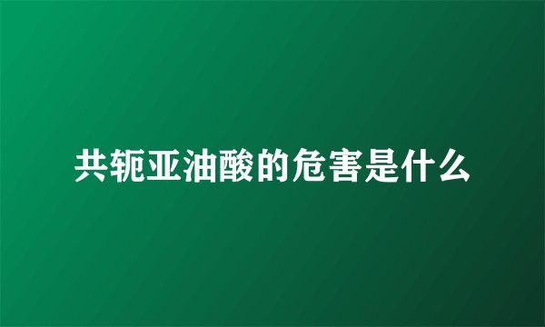 共轭亚油酸的危害是什么