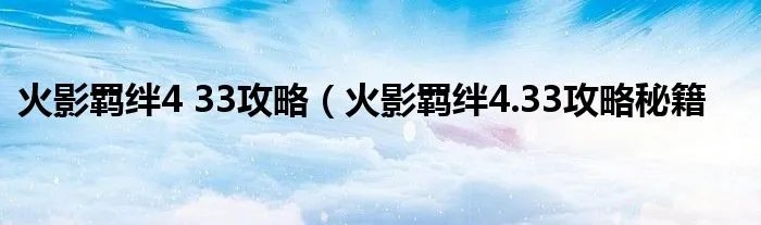 火影羁绊4 33攻略(火影羁绊4.33攻略秘籍