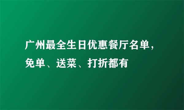 广州最全生日优惠餐厅名单，免单、送菜、打折都有