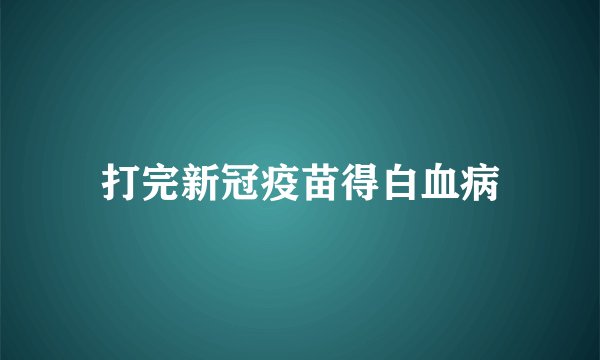 打完新冠疫苗得白血病